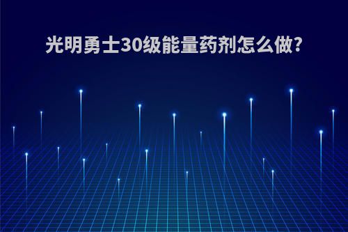 光明勇士30级能量药剂怎么做?
