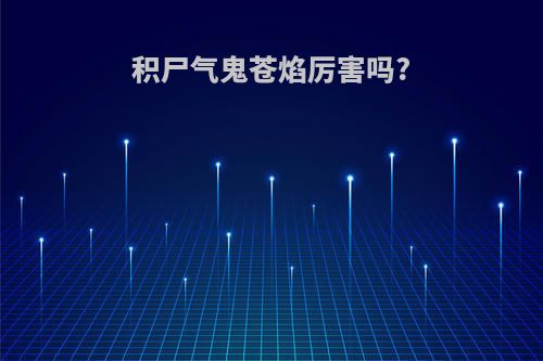 积尸气鬼苍焰厉害吗?