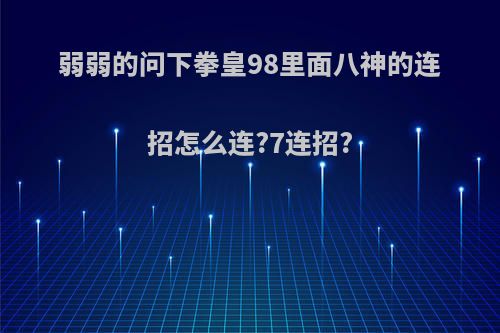 弱弱的问下拳皇98里面八神的连招怎么连?7连招?