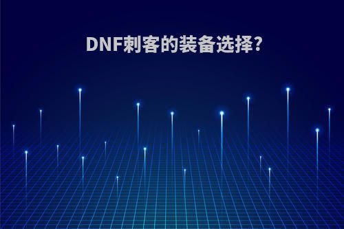 DNF刺客的装备选择?