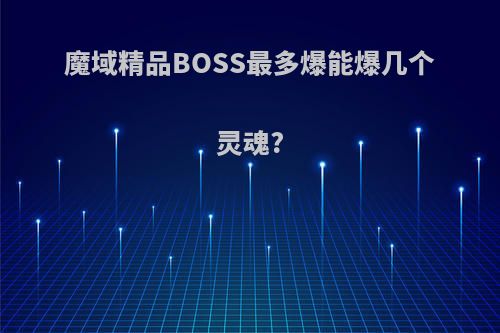 魔域精品BOSS最多爆能爆几个灵魂?