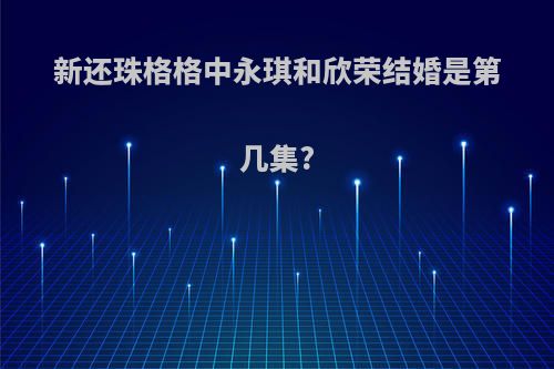 新还珠格格中永琪和欣荣结婚是第几集?