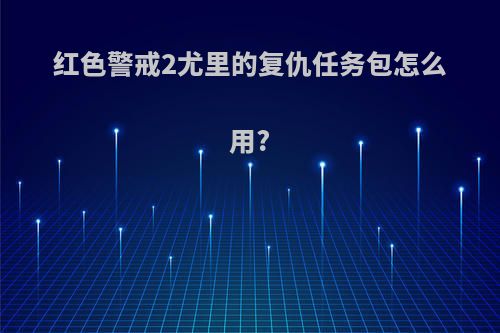 红色警戒2尤里的复仇任务包怎么用?