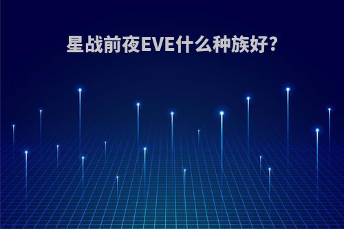 星战前夜EVE什么种族好?
