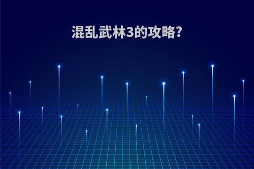 混乱武林3的攻略?