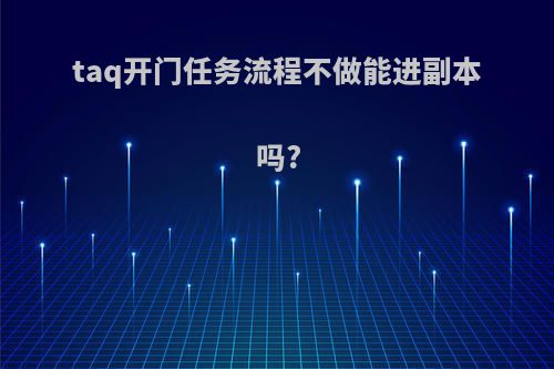 taq开门任务流程不做能进副本吗?