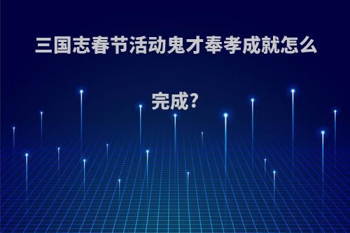 三国志春节活动鬼才奉孝成就怎么完成?