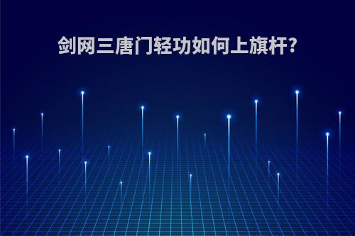 剑网三唐门轻功如何上旗杆?