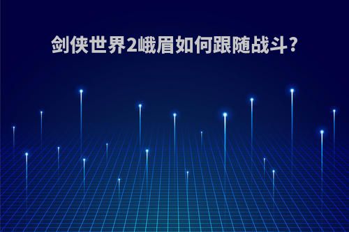 剑侠世界2峨眉如何跟随战斗?