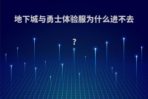 地下城与勇士体验服为什么进不去?