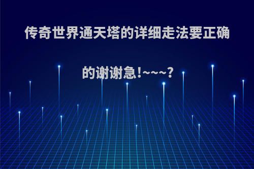 传奇世界通天塔的详细走法要正确的谢谢急!~~~?