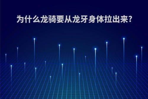 为什么龙骑要从龙牙身体拉出来?