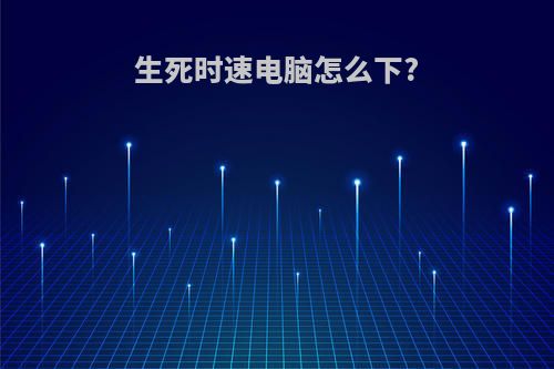 生死时速电脑怎么下?