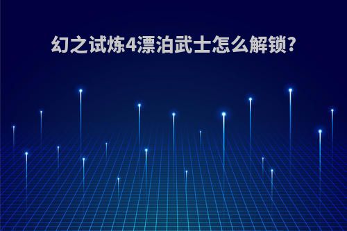 幻之试炼4漂泊武士怎么解锁?