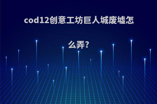 cod12创意工坊巨人城废墟怎么弄?