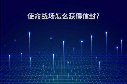使命战场怎么获得信封?