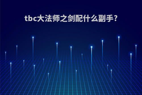 tbc大法师之剑配什么副手?
