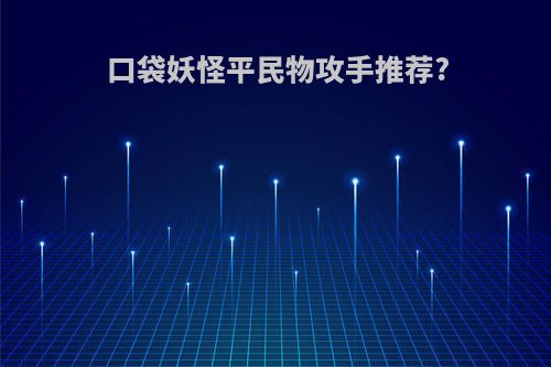 口袋妖怪平民物攻手推荐?