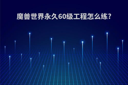魔兽世界永久60级工程怎么练?