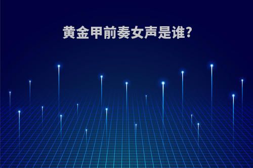 黄金甲前奏女声是谁?
