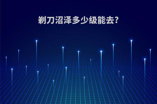 剃刀沼泽多少级能去?