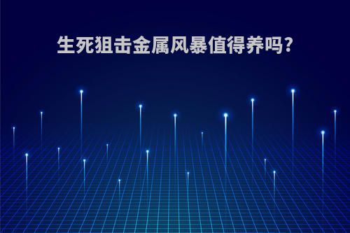 生死狙击金属风暴值得养吗?