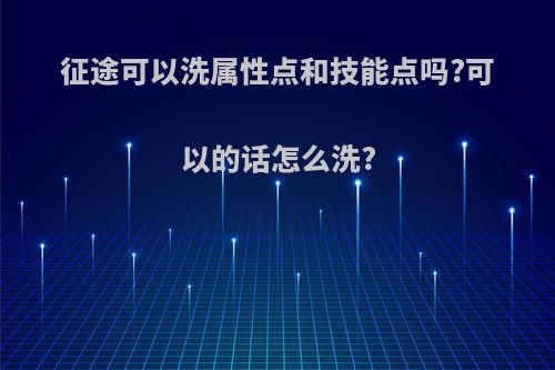 征途可以洗属性点和技能点吗?可以的话怎么洗?