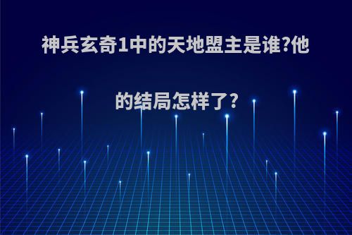 神兵玄奇1中的天地盟主是谁?他的结局怎样了?
