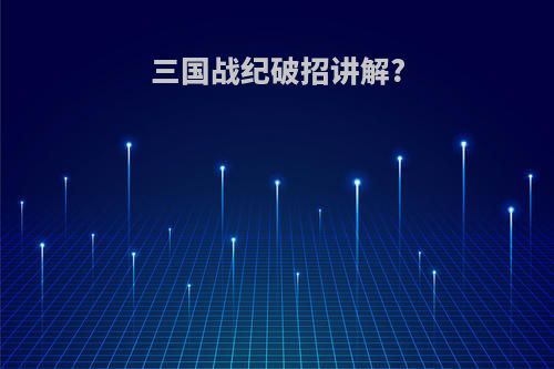 三国战纪破招讲解?