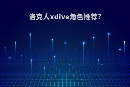 洛克人xdive角色推荐?