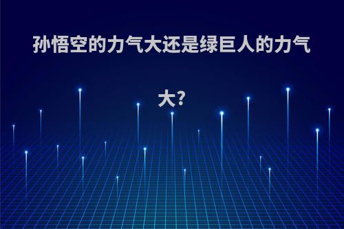 孙悟空的力气大还是绿巨人的力气大?