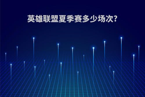 英雄联盟夏季赛多少场次?