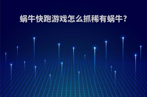 蜗牛快跑游戏怎么抓稀有蜗牛?