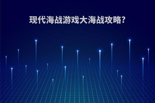 现代海战游戏大海战攻略?