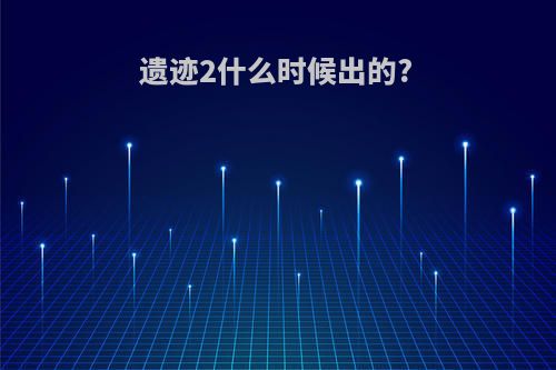 遗迹2什么时候出的?