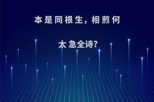 本 是 同 根 生，相 煎 何 太 急全诗?