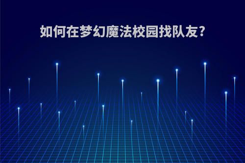 如何在梦幻魔法校园找队友?