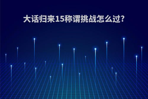 大话归来15称谓挑战怎么过?