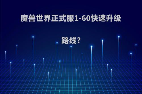魔兽世界正式服1-60快速升级路线?