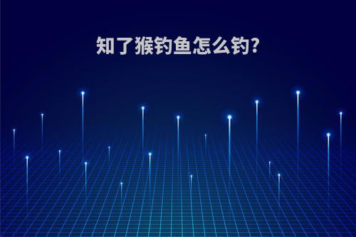 知了猴钓鱼怎么钓?