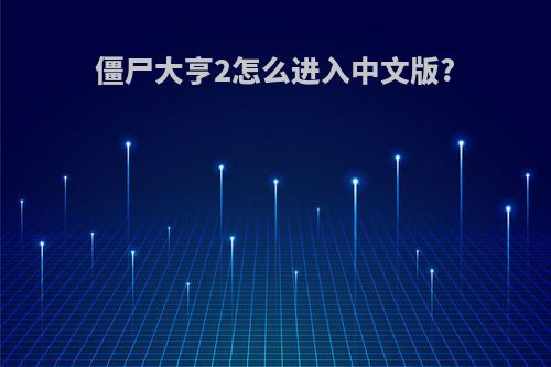 僵尸大亨2怎么进入中文版?