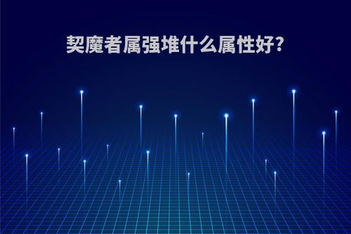 契魔者属强堆什么属性好?