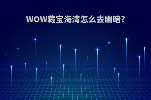 WOW藏宝海湾怎么去幽暗?