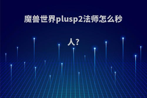 魔兽世界plusp2法师怎么秒人?