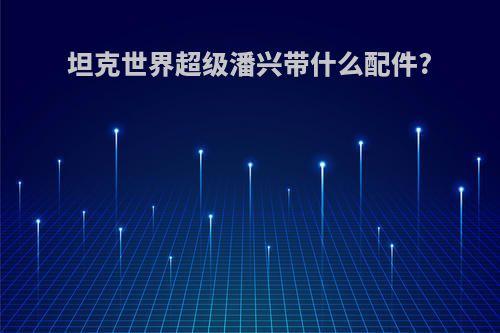 坦克世界超级潘兴带什么配件?
