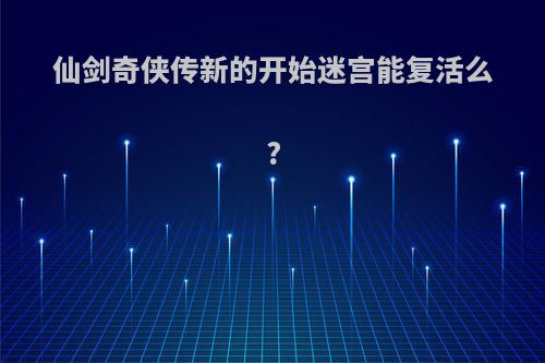 仙剑奇侠传新的开始迷宫能复活么?