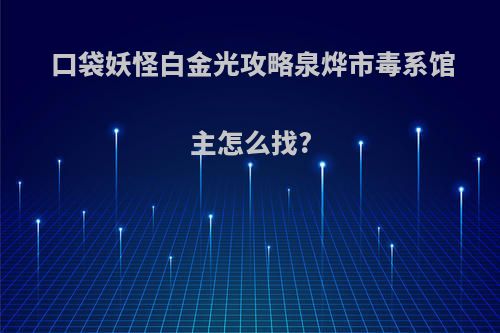口袋妖怪白金光攻略泉烨市毒系馆主怎么找?