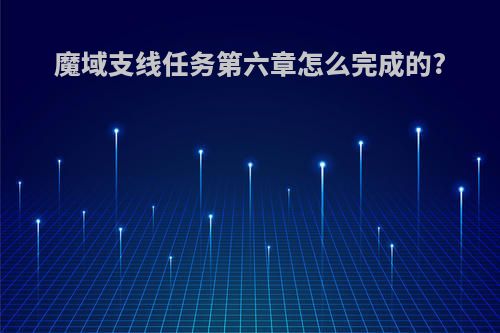 魔域支线任务第六章怎么完成的?