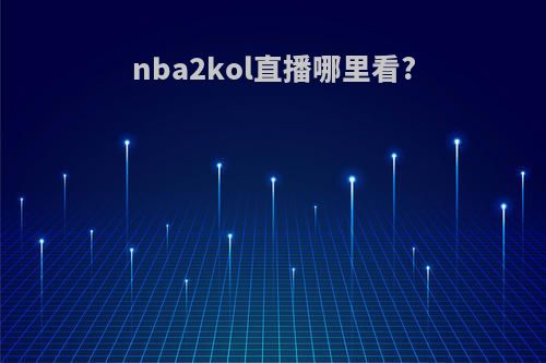 nba2kol直播哪里看?
