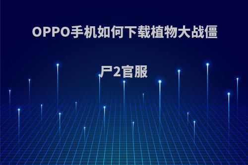 OPPO手机如何下载植物大战僵尸2官服